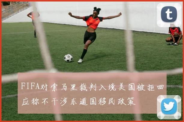FIFA对索马里裁判入境美国被拒回应称不干涉东道国移民政策