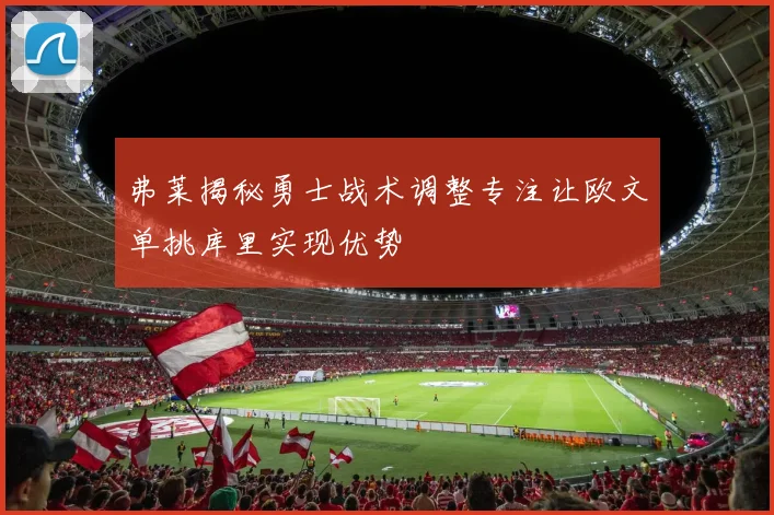 弗莱揭秘勇士战术调整专注让欧文单挑库里实现优势