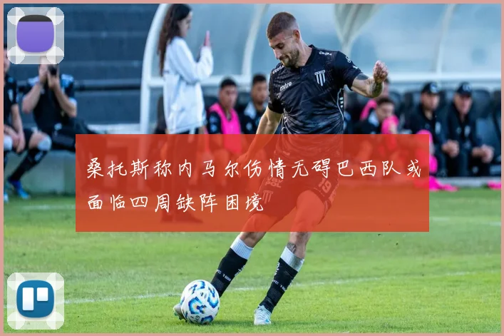桑托斯称内马尔伤情无碍巴西队或面临四周缺阵困境