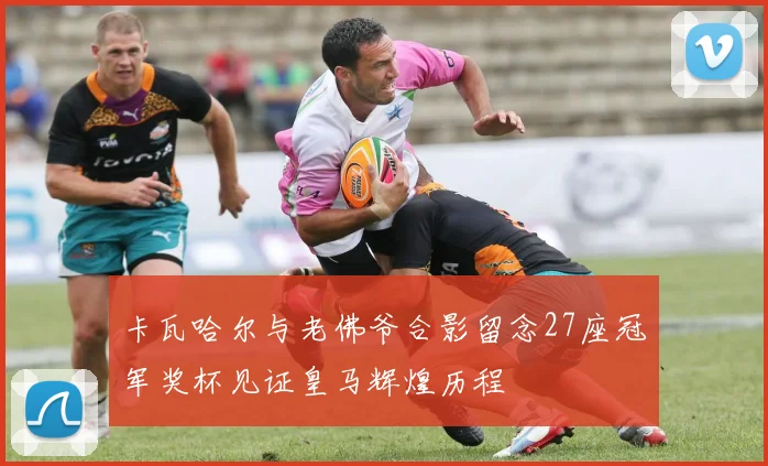 卡瓦哈尔与老佛爷合影留念27座冠军奖杯见证皇马辉煌历程