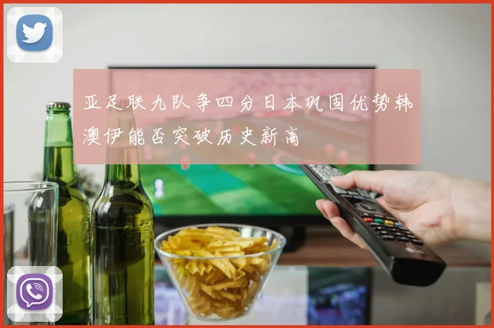 亚足联九队争四分日本巩固优势韩澳伊能否突破历史新高