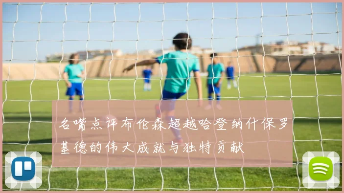 名嘴点评布伦森超越哈登纳什保罗基德的伟大成就与独特贡献