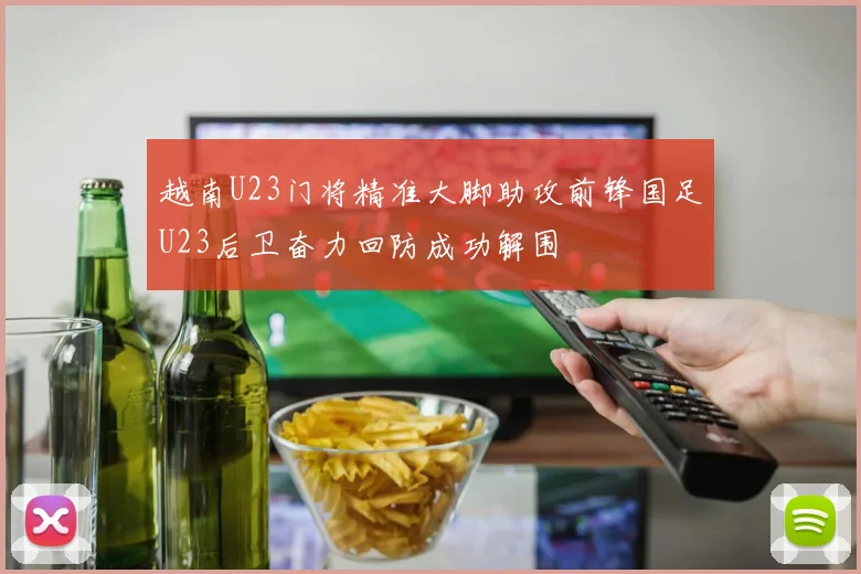 越南U23门将精准大脚助攻前锋国足U23后卫奋力回防成功解围