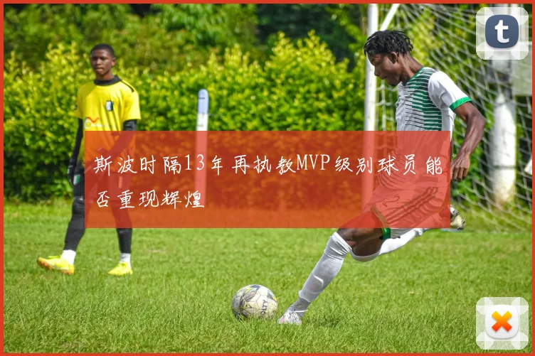 斯波时隔13年再执教MVP级别球员能否重现辉煌