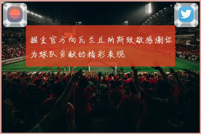 掘金官方向瓦兰丘纳斯致敬感谢你为球队贡献的精彩表现