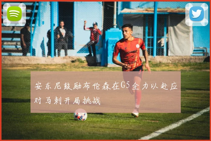安东尼鼓励布伦森在G5全力以赴应对马刺开局挑战