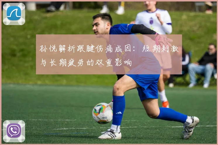 孙悦解析跟腱伤痛成因：短期刺激与长期疲劳的双重影响