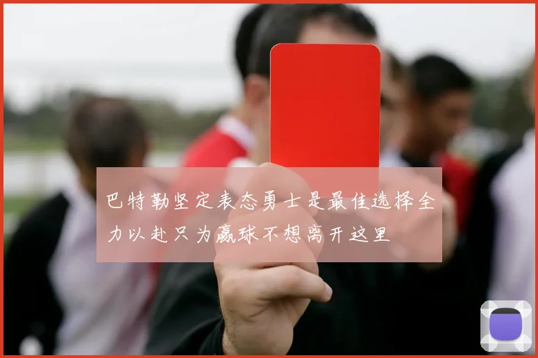 巴特勒坚定表态勇士是最佳选择全力以赴只为赢球不想离开这里