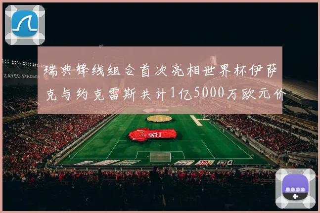 瑞典锋线组合首次亮相世界杯伊萨克与约克雷斯共计1亿5000万欧元价值