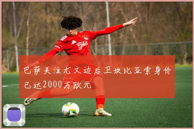 巴萨关注尤文边后卫坎比亚索身价已达2000万欧元